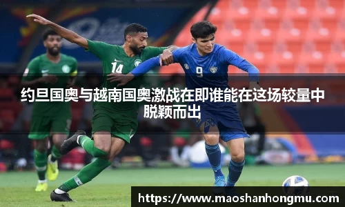 约旦国奥与越南国奥激战在即谁能在这场较量中脱颖而出