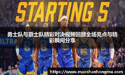 勇士队与爵士队精彩对决视频回顾全场亮点与精彩瞬间分享