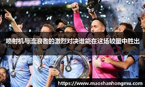 喷射机与流浪者的激烈对决谁能在这场较量中胜出