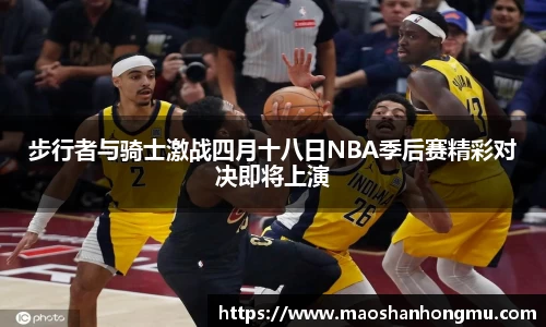 步行者与骑士激战四月十八日NBA季后赛精彩对决即将上演