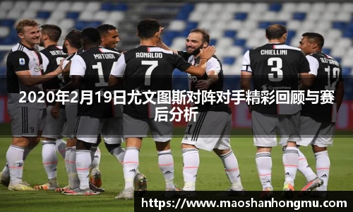 2020年2月19日尤文图斯对阵对手精彩回顾与赛后分析