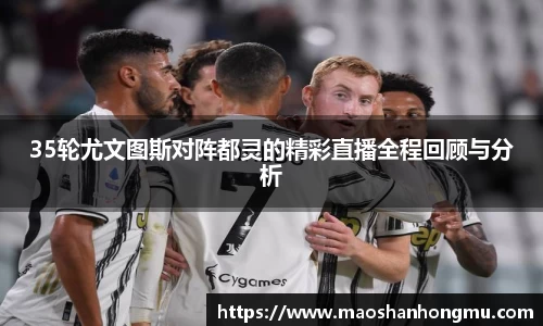 35轮尤文图斯对阵都灵的精彩直播全程回顾与分析